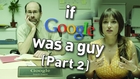 What if Google Was a Guy (Part 2)