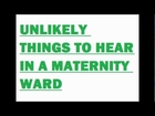 Unlikely Things to Hear in a Maternity Ward. Think you are funny?